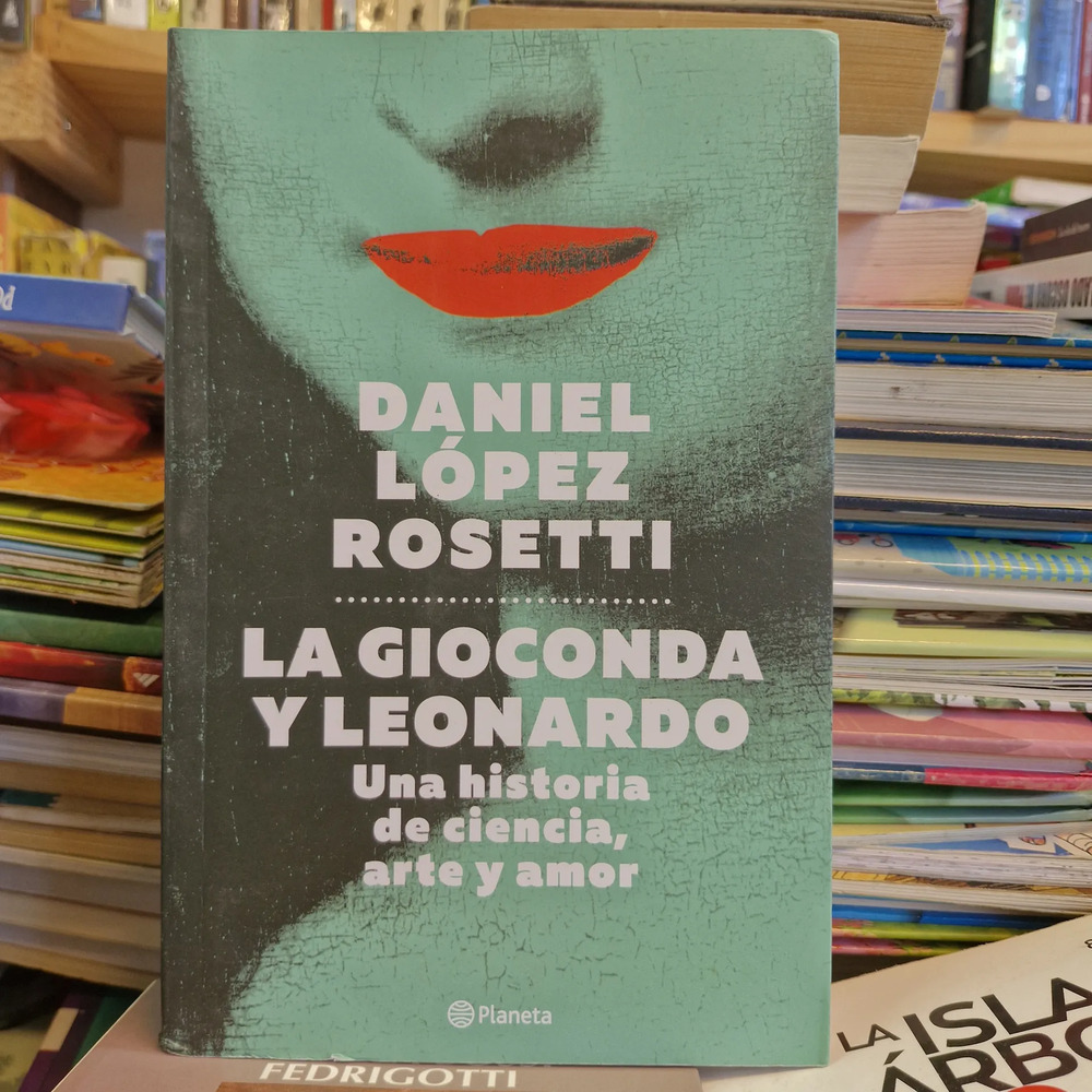 La Gioconda Y Leonardo: Ciencia, Arte Y Amor - López Rosetti