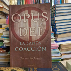 Opus Dei: La Santa Coacción - Fernando De Orbaneja