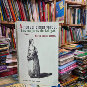 Amores Cimarrones: Las Mujeres De Artigas - Marcia Collazo